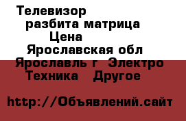  Телевизор LG smart TV 3D (разбита матрица) › Цена ­ 3 000 - Ярославская обл., Ярославль г. Электро-Техника » Другое   